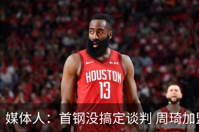 媒体人：首钢没搞定谈判 周琦加盟可能要黄